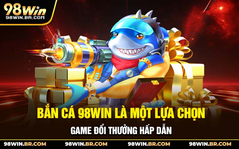 ban-ca-98win-la-mot-lua-chon-game-doi-thuong-hap-dan